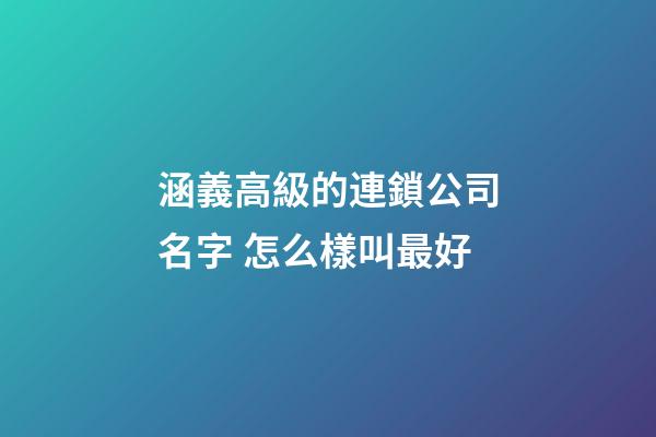 涵義高級的連鎖公司名字 怎么樣叫最好-第1張-公司起名-玄機派